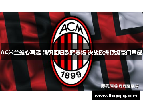 AC米兰雄心再起 强势回归欧冠赛场 决战欧洲顶级豪门荣耀