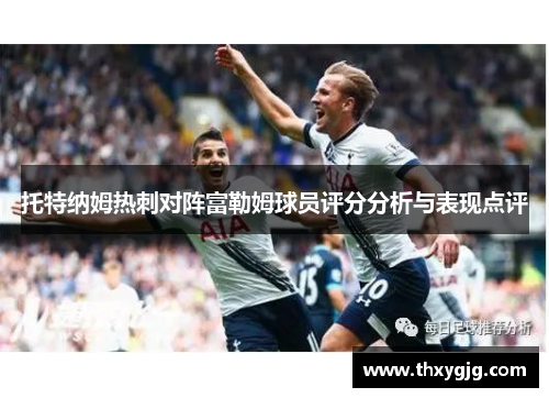 托特纳姆热刺对阵富勒姆球员评分分析与表现点评