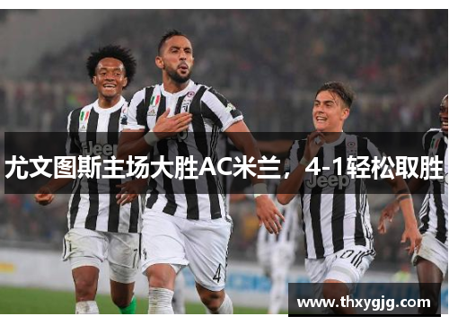 尤文图斯主场大胜AC米兰，4-1轻松取胜