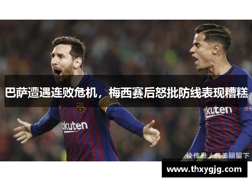 巴萨遭遇连败危机，梅西赛后怒批防线表现糟糕