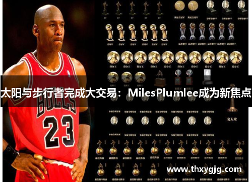 太阳与步行者完成大交易：MilesPlumlee成为新焦点