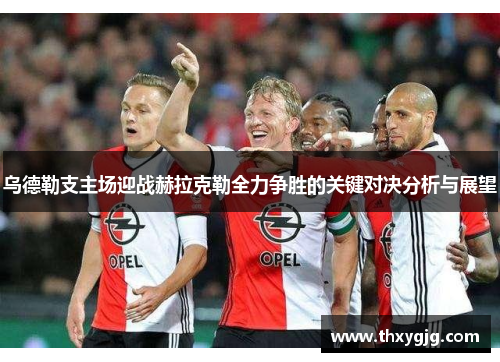 乌德勒支主场迎战赫拉克勒全力争胜的关键对决分析与展望