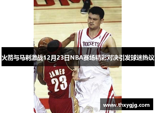火箭与马刺激战12月23日NBA赛场精彩对决引发球迷热议