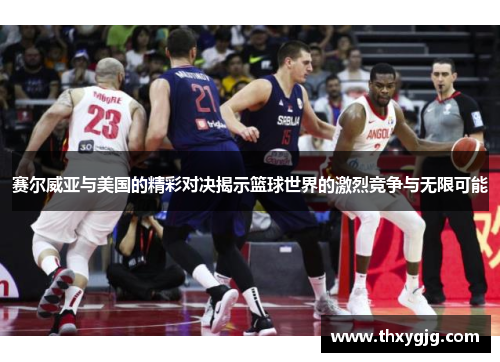 赛尔威亚与美国的精彩对决揭示篮球世界的激烈竞争与无限可能