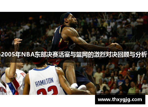 2005年NBA东部决赛活塞与篮网的激烈对决回顾与分析
