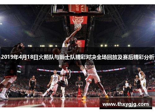 2019年4月18日火箭队与爵士队精彩对决全场回放及赛后精彩分析