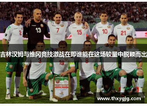 吉林汉姆与维冈竞技激战在即谁能在这场较量中脱颖而出